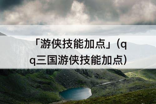 「游侠技能加点」(qq三国游侠技能加点)