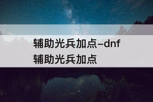 辅助光兵加点-dnf辅助光兵加点