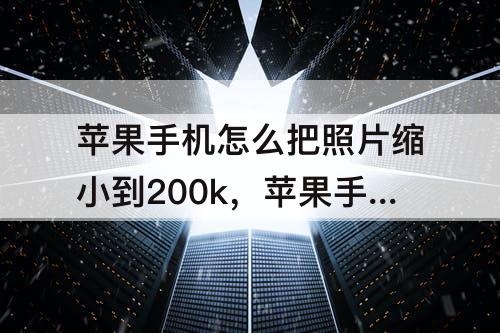 苹果手机怎么把照片缩小到200k，苹果手机怎么把照片缩小到200k的jpg