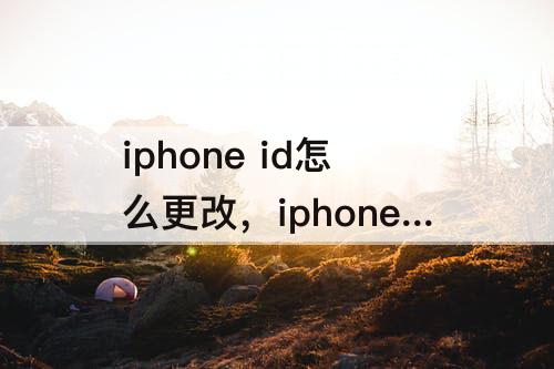 iphone  id怎么更改，iphone  id怎么更改名字