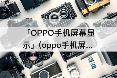 「OPPO手机屏幕显示」(oppo手机屏幕显示时间怎么关闭)