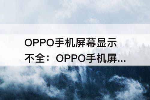 OPPO手机屏幕显示不全：OPPO手机屏幕显示不全怎么设置