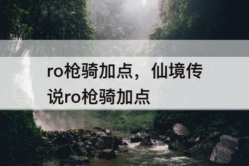 ro枪骑加点，仙境传说ro枪骑加点