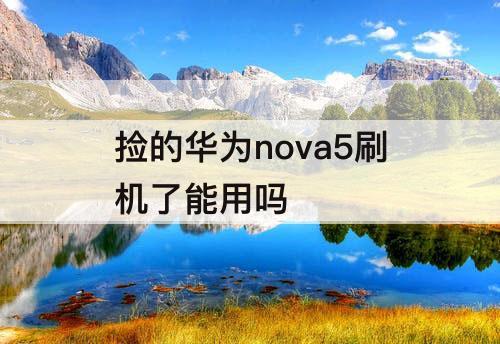 捡的华为nova5刷机了能用吗