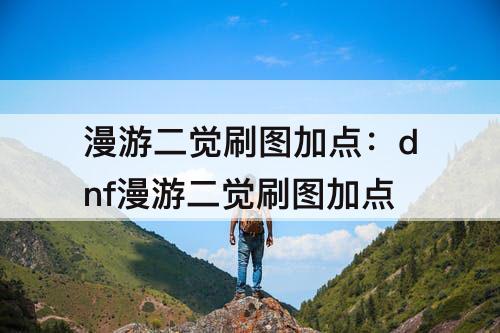 漫游二觉刷图加点：dnf漫游二觉刷图加点