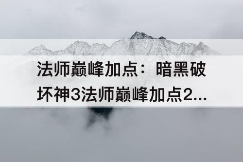 法师巅峰加点：暗黑破坏神3法师巅峰加点25赛季