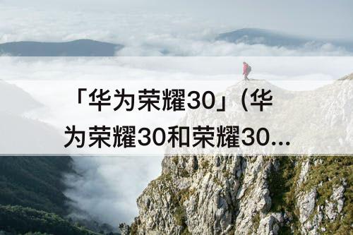 「华为荣耀30」(华为荣耀30和荣耀30s的区别)