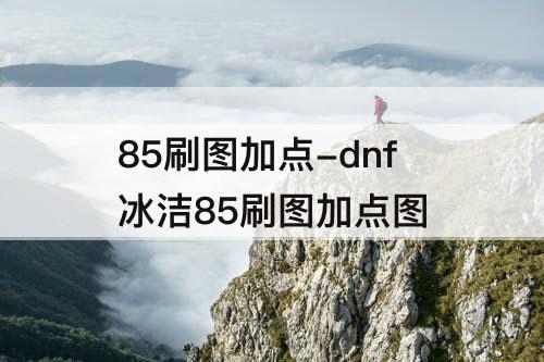 85刷图加点-dnf冰洁85刷图加点图