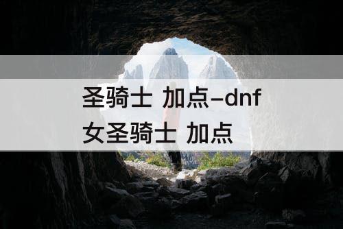 圣骑士 加点-dnf女圣骑士 加点