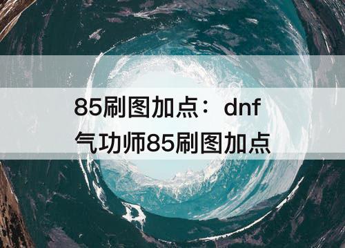 85刷图加点：dnf气功师85刷图加点