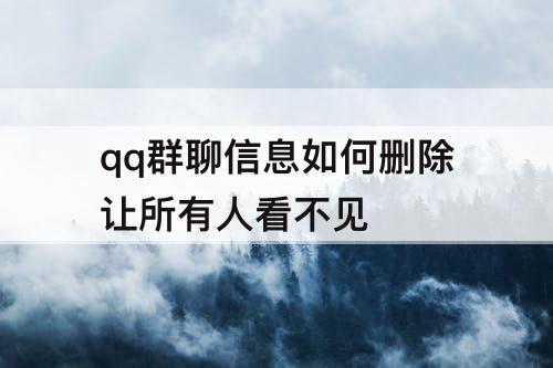 qq群聊信息如何删除让所有人看不见