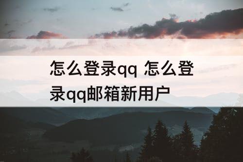 怎么登录qq  怎么登录qq邮箱新用户