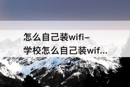 怎么自己装wifi-学校怎么自己装wifi