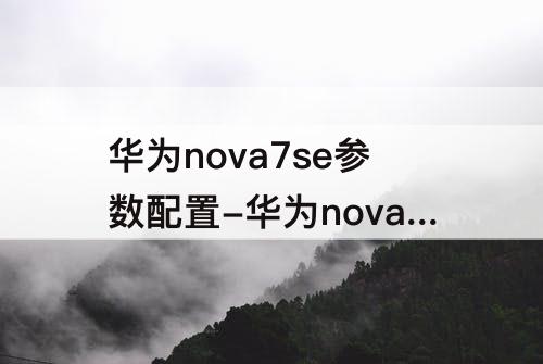 华为nova7se参数配置-华为nova7se参数配置详情