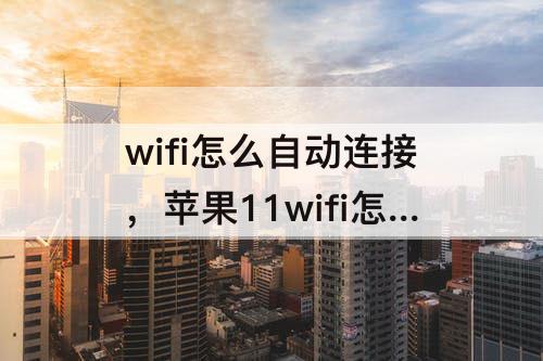 wifi怎么自动连接，苹果11wifi怎么自动连接