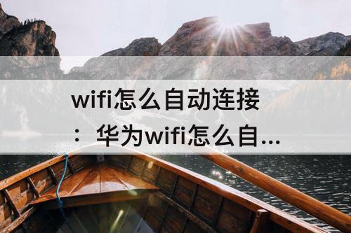 wifi怎么自动连接：华为wifi怎么自动连接