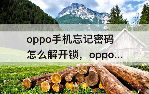 oppo手机忘记密码怎么解开锁，oppo手机忘记密码怎么解开锁保存数据