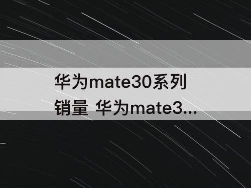 华为mate30系列销量 华为mate30系列销量2000万