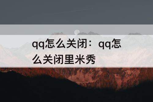 qq怎么关闭：qq怎么关闭里米秀