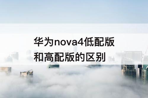 华为nova4低配版和高配版的区别