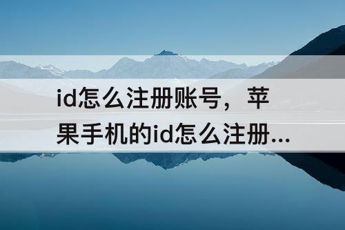 id怎么注册账号，苹果手机的id怎么注册账号