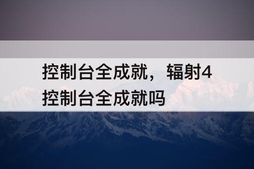 控制台全成就，辐射4控制台全成就吗