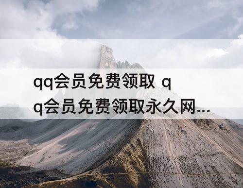 qq会员免费领取 qq会员免费领取永久网站