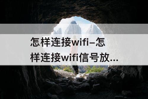 怎样连接wifi-怎样连接wifi信号放大器