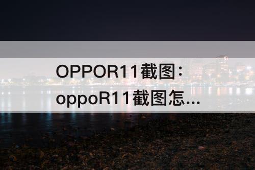 OPPOR11截图：oppoR11截图怎么截