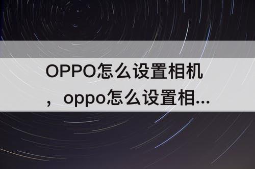 OPPO怎么设置相机，oppo怎么设置相机九宫格线条