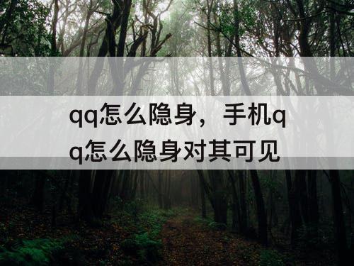 qq怎么隐身，手机qq怎么隐身对其可见