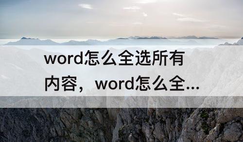 word怎么全选所有内容，word怎么全选所有内容调整格式