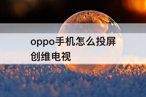 oppo手机怎么投屏创维电视