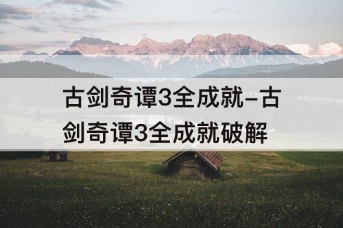 古剑奇谭3全成就-古剑奇谭3全成就破解