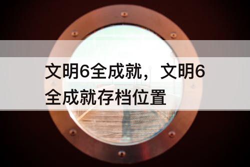 文明6全成就，文明6全成就存档位置