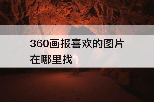 360画报喜欢的图片在哪里找