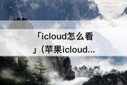 「icloud怎么看」(苹果icloud怎么看微信聊天记录)