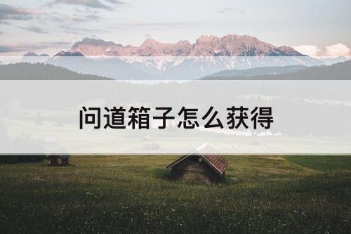 问道箱子怎么获得