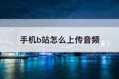 手机b站怎么上传音频