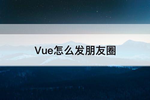 Vue怎么发朋友圈