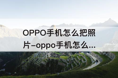 OPPO手机怎么把照片-oppo手机怎么把照片拼在一起