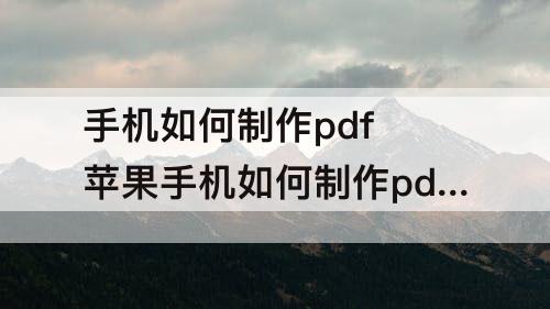 手机如何制作pdf  苹果手机如何制作pdf文档