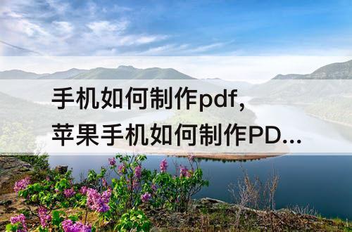 手机如何制作pdf，苹果手机如何制作PDF