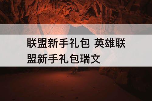 联盟新手礼包 英雄联盟新手礼包瑞文