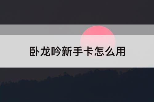 卧龙吟新手卡怎么用