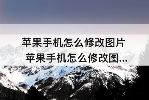 苹果手机怎么修改图片 苹果手机怎么修改图片kb大小