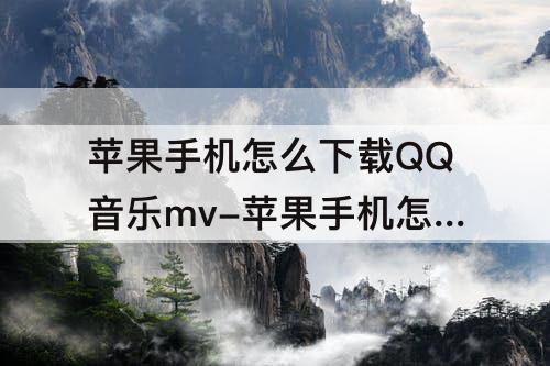 苹果手机怎么下载QQ音乐mv-苹果手机怎么下载QQ音乐mv到相册