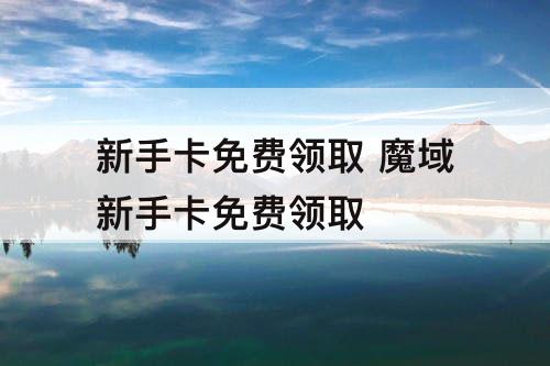 新手卡免费领取 魔域新手卡免费领取