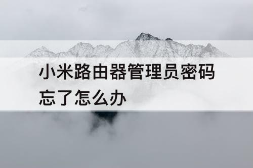 小米路由器管理员密码忘了怎么办