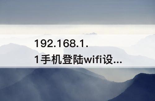 192.168.1.1手机登陆wifi设置：192.168.1.1手机登陆wifi设置密码